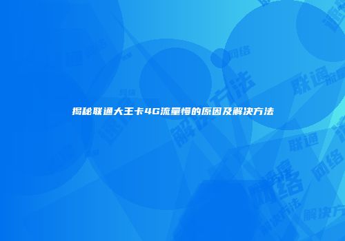 揭秘联通大王卡4G流量慢的原因及解决方法
