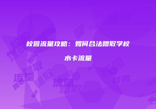 校园流量攻略：如何合法蹭取学校水卡流量