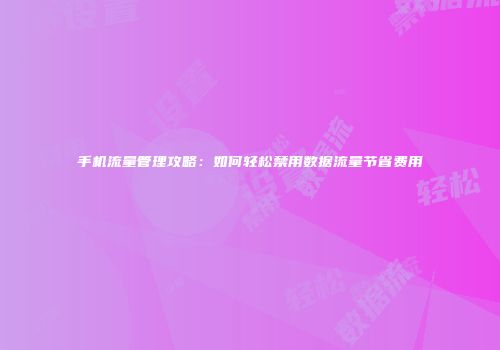 手机流量管理攻略：如何轻松禁用数据流量节省费用