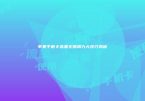 苹果手机卡流量无限用九大技巧揭秘