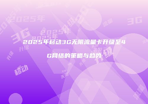 2025年移动3G无限流量卡升级至4G网络的策略与趋势