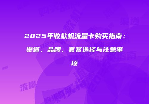 2025年收款机流量卡购买指南：渠道、品牌、套餐选择与注意事项