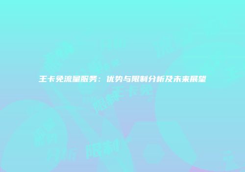 王卡免流量服务：优势与限制分析及未来展望