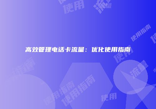 高效管理电话卡流量：优化使用指南