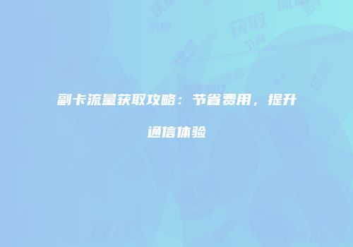 副卡流量获取攻略：节省费用，提升通信体验