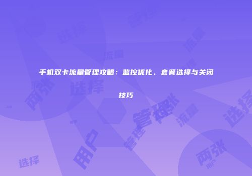 手机双卡流量管理攻略：监控优化、套餐选择与关闭技巧