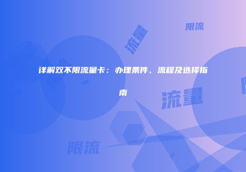 详解双不限流量卡：办理条件、流程及选择指南