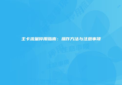 主卡流量停用指南：操作方法与注意事项