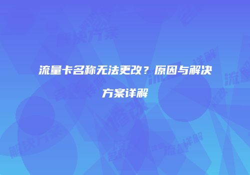 流量卡名称无法更改？原因与解决方案详解
