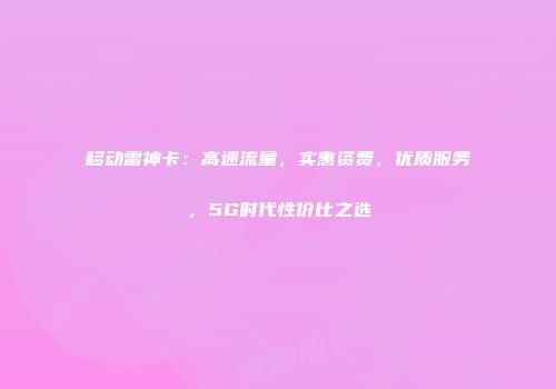 移动雷神卡：高速流量，实惠资费，优质服务，5G时代性价比之选