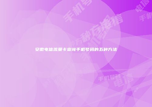 安徽电信流量卡查询手机号码的五种方法