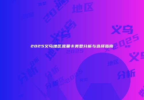 2025义乌地区流量卡类型分析与选择指南