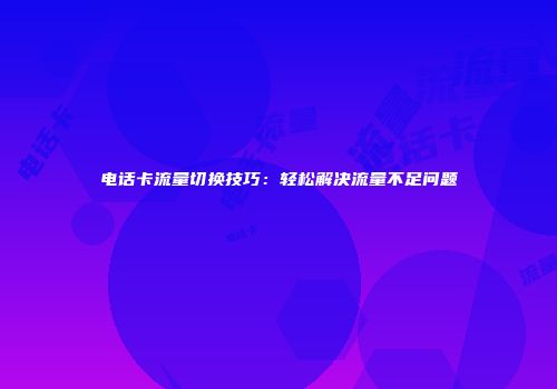 电话卡流量切换技巧：轻松解决流量不足问题