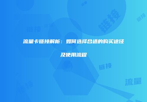 流量卡链接解析：如何选择合适的购买途径及使用流程