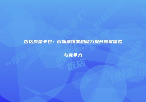饭店流量卡包：创新营销策略助力提升顾客体验与竞争力