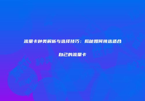 流量卡种类解析与选择技巧：揭秘如何挑选适合自己的流量卡