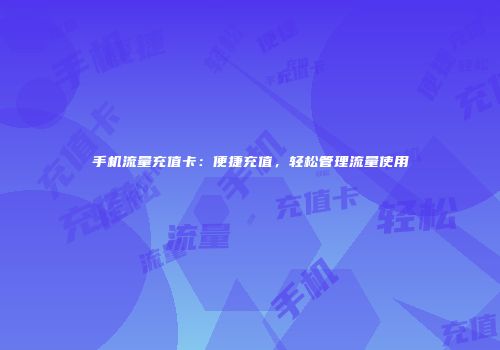 手机流量充值卡：便捷充值，轻松管理流量使用