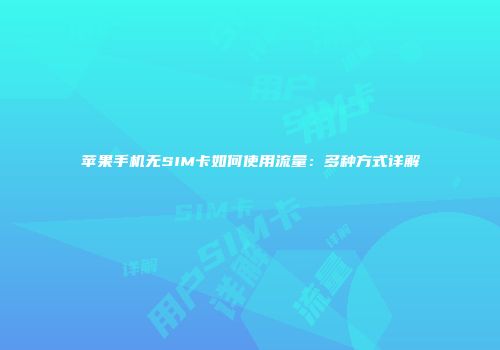 苹果手机无SIM卡如何使用流量：多种方式详解