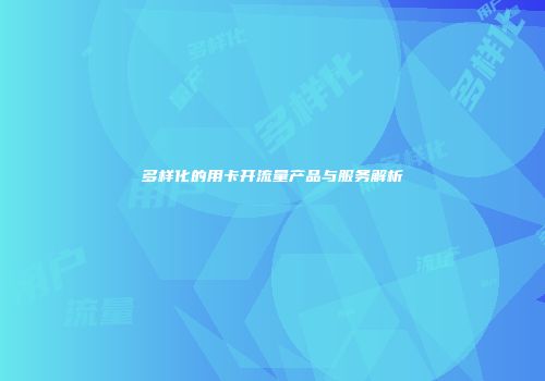 多样化的用卡开流量产品与服务解析