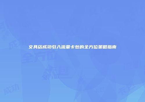 文具店成功引入流量卡包的全方位策略指南