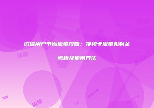 微信用户节省流量攻略：搜狗卡流量机制全解析及使用方法