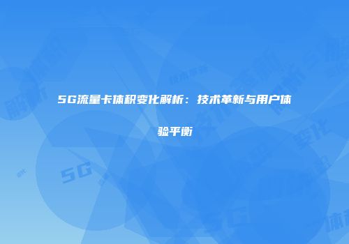 5G流量卡体积变化解析：技术革新与用户体验平衡