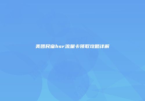 美团民宿hsr流量卡领取攻略详解