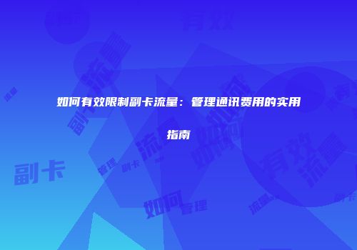 如何有效限制副卡流量：管理通讯费用的实用指南