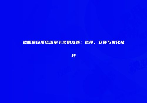 视频监控系统流量卡使用攻略：选择、安装与优化技巧