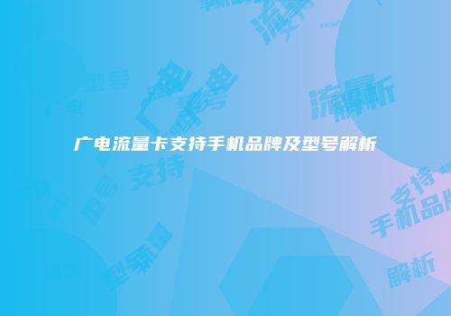 广电流量卡支持手机品牌及型号解析