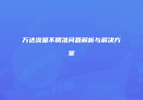 万达流量不精准问题解析与解决方案