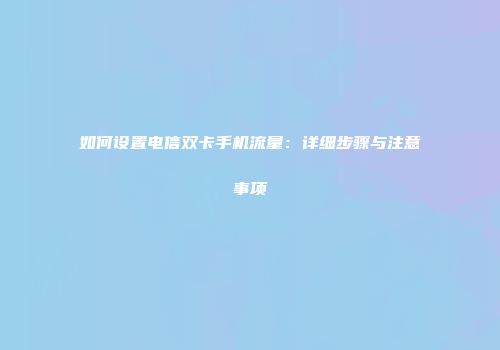 如何设置电信双卡手机流量：详细步骤与注意事项