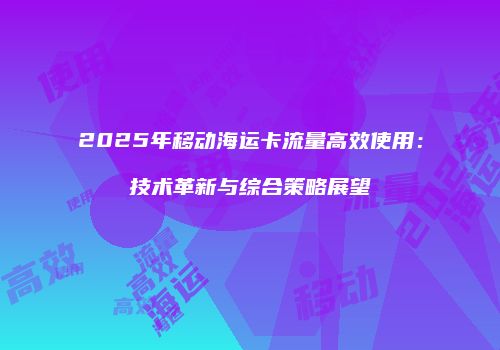 2025年移动海运卡流量高效使用：技术革新与综合策略展望