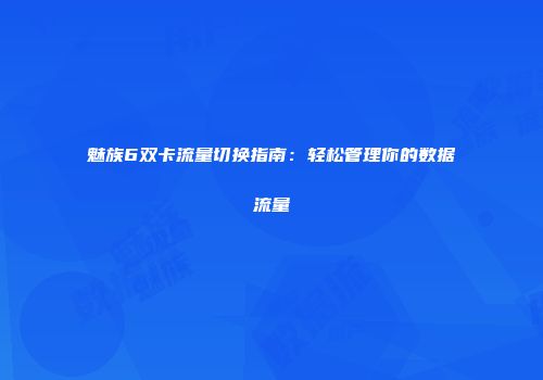 魅族6双卡流量切换指南：轻松管理你的数据流量