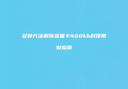 多种方法解除流量卡400kb封顶限制指南