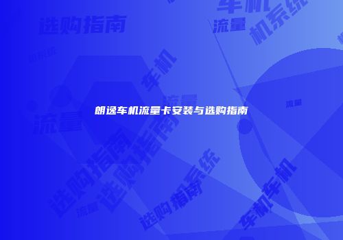 朗逸车机流量卡安装与选购指南