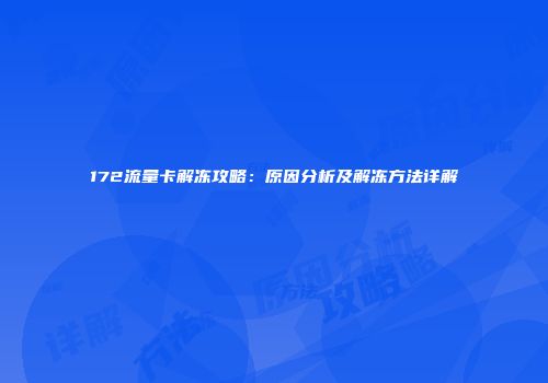 172流量卡解冻攻略：原因分析及解冻方法详解
