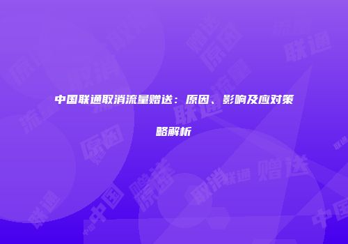 中国联通取消流量赠送：原因、影响及应对策略解析