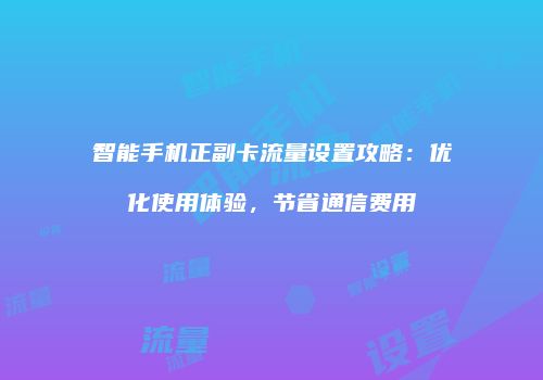 智能手机正副卡流量设置攻略：优化使用体验，节省通信费用