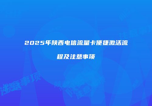 2025年陕西电信流量卡便捷激活流程及注意事项