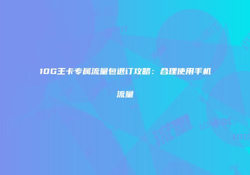 10G王卡专属流量包退订攻略：合理使用手机流量