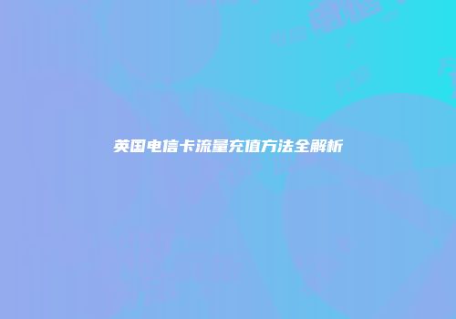 英国电信卡流量充值方法全解析