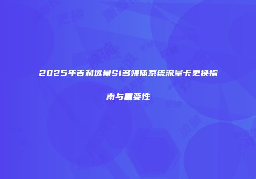 2025年吉利远景S1多媒体系统流量卡更换指南与重要性
