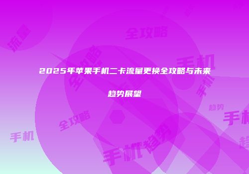 2025年苹果手机二卡流量更换全攻略与未来趋势展望