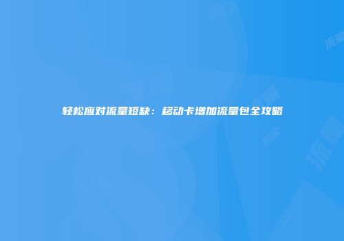 轻松应对流量短缺：移动卡增加流量包全攻略