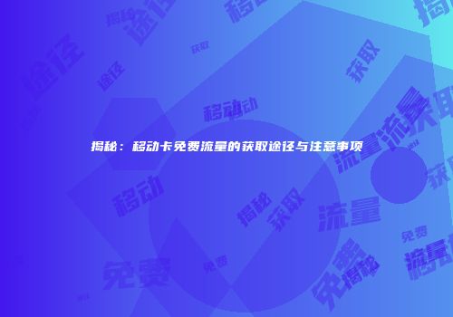 揭秘：移动卡免费流量的获取途径与注意事项