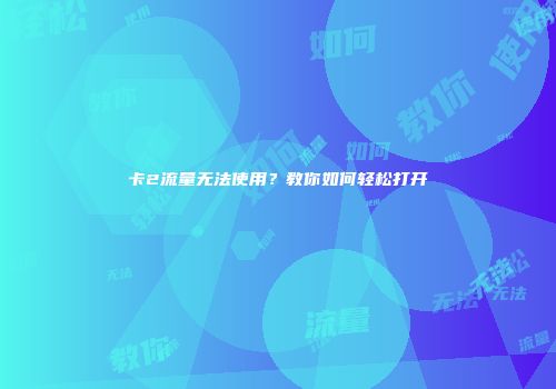 卡2流量无法使用？教你如何轻松打开