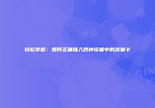 轻松掌握：如何正确插入各种设备中的流量卡