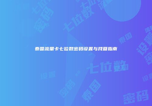 泰国流量卡七位数密码设置与找回指南
