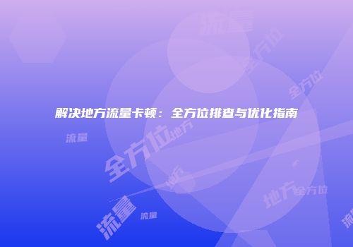 解决地方流量卡顿：全方位排查与优化指南